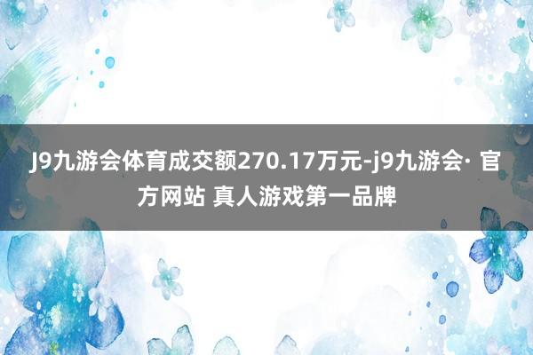 J9九游会体育成交额270.17万元-j9九游会· 官方网站 真人游戏第一品牌